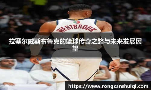 拉塞尔威斯布鲁克的篮球传奇之路与未来发展展望