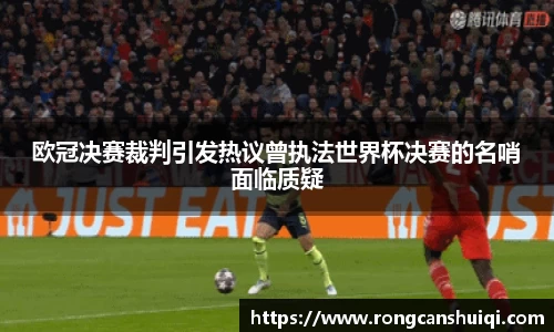欧冠决赛裁判引发热议曾执法世界杯决赛的名哨面临质疑